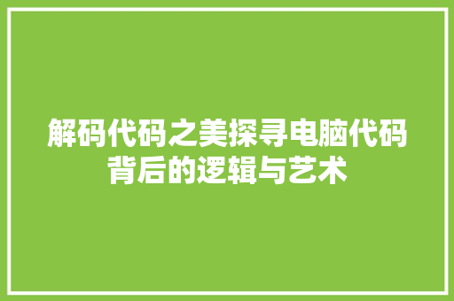 解码代码之美探寻电脑代码背后的逻辑与艺术