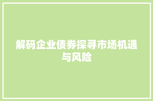 解码企业债券探寻市场机遇与风险