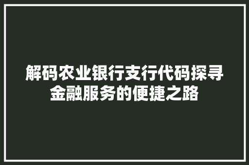解码农业银行支行代码探寻金融服务的便捷之路