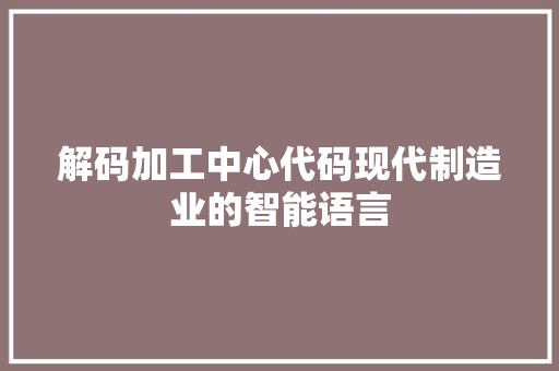 解码加工中心代码现代制造业的智能语言