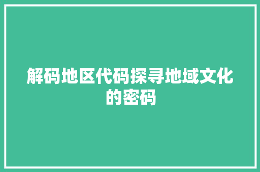 解码地区代码探寻地域文化的密码