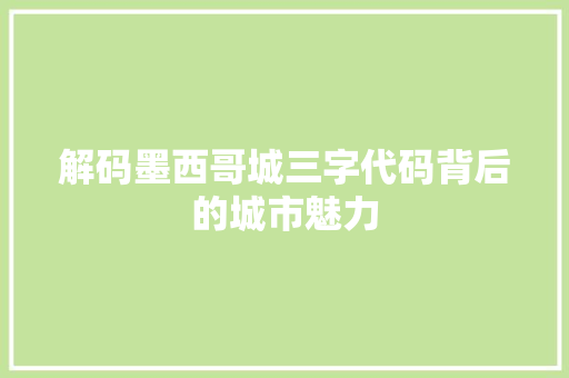 解码墨西哥城三字代码背后的城市魅力