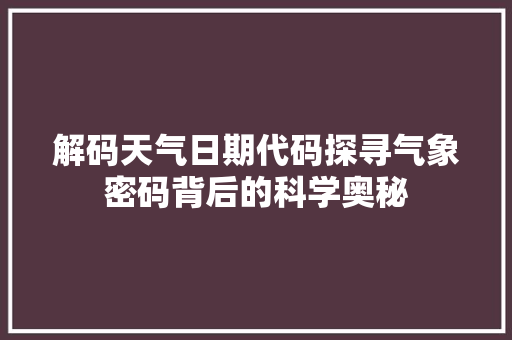 解码天气日期代码探寻气象密码背后的科学奥秘