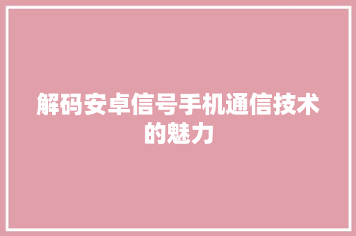 解码安卓信号手机通信技术的魅力