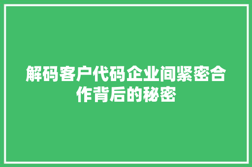 解码客户代码企业间紧密合作背后的秘密