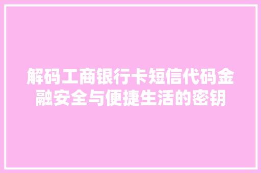 解码工商银行卡短信代码金融安全与便捷生活的密钥