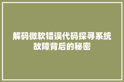 解码微软错误代码探寻系统故障背后的秘密 植物种类 解码微软错误代码探寻系统故障背后的秘密 植物种类