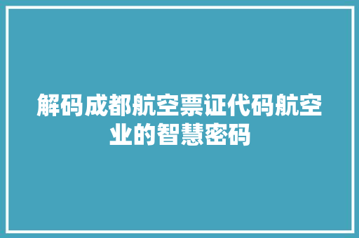 解码成都航空票证代码航空业的智慧密码 花朵知识