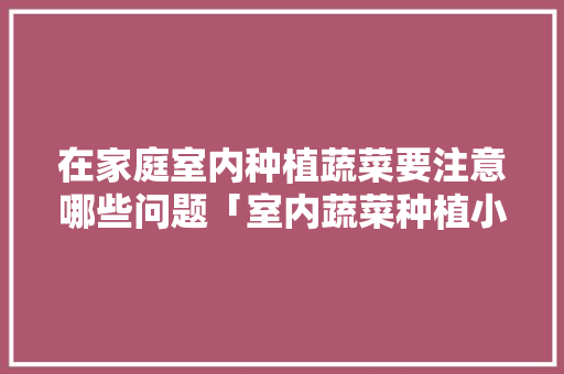 在家庭室内种植蔬菜要注意哪些问题「室内蔬菜种植小技巧图片大全」 在家庭室内种植蔬菜要注意哪些问题「室内蔬菜种植小技巧图片大全」 番茄病虫害防治