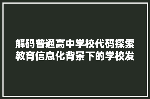 解码普通高中学校代码探索教育信息化背景下的学校发展新路径 种植技巧