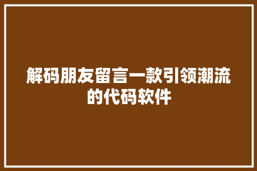 解码朋友留言一款引领潮流的代码软件 农业常识