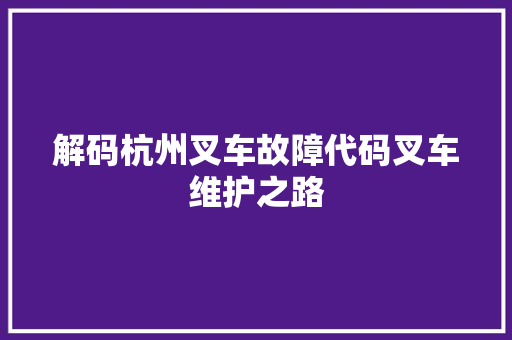 解码杭州叉车故障代码叉车维护之路 种植技巧