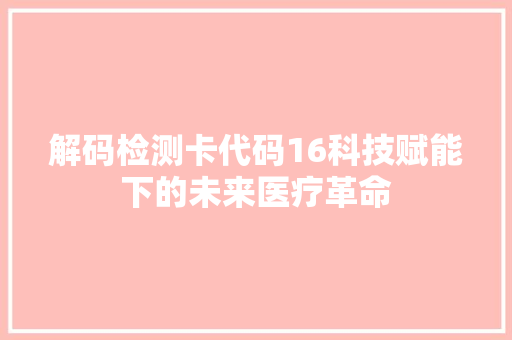 解码检测卡代码16科技赋能下的未来医疗革命