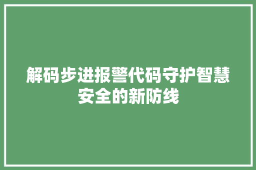 解码步进报警代码守护智慧安全的新防线 花朵知识 解码步进报警代码守护智慧安全的新防线 花朵知识