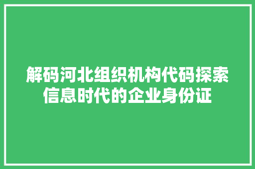 解码河北组织机构代码探索信息时代的企业身份证