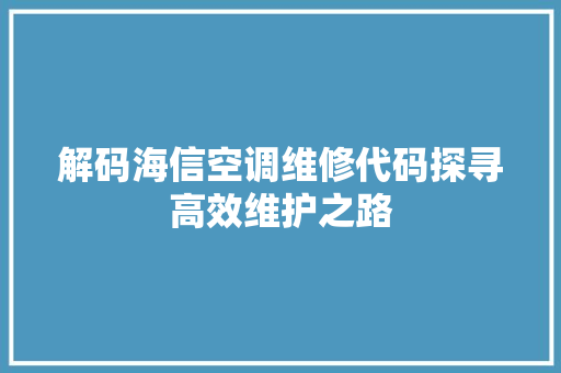 解码海信空调维修代码探寻高效维护之路