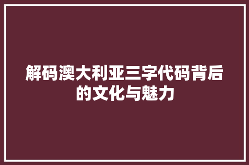 解码澳大利亚三字代码背后的文化与魅力