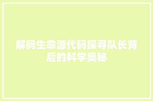 解码生命源代码探寻队长背后的科学奥秘