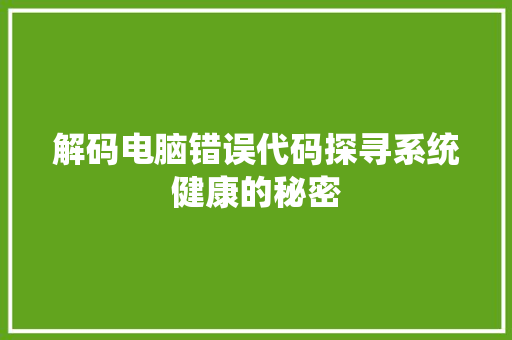 解码电脑错误代码探寻系统健康的秘密