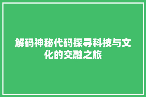 解码神秘代码探寻科技与文化的交融之旅
