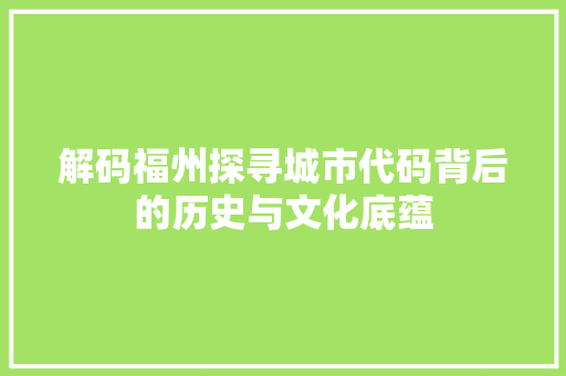 解码福州探寻城市代码背后的历史与文化底蕴 花朵知识