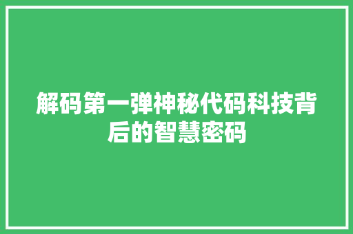 解码第一弹神秘代码科技背后的智慧密码