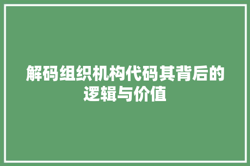 解码组织机构代码其背后的逻辑与价值