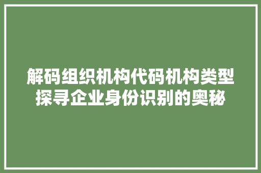 解码组织机构代码机构类型探寻企业身份识别的奥秘