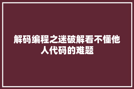 解码编程之迷破解看不懂他人代码的难题 花朵知识