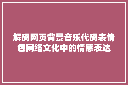 解码网页背景音乐代码表情包网络文化中的情感表达