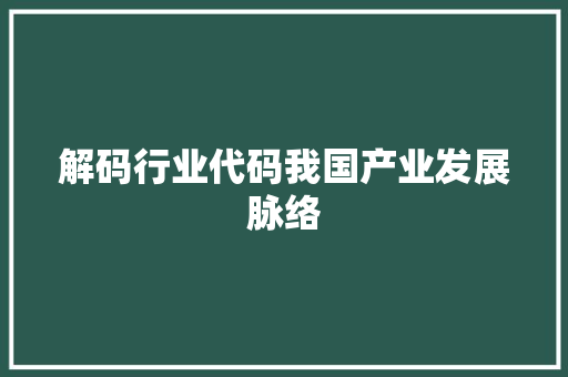 解码行业代码我国产业发展脉络 花朵知识