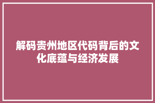 解码贵州地区代码背后的文化底蕴与经济发展 花朵知识