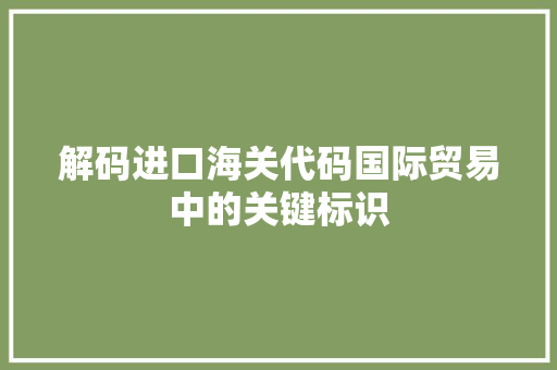 解码进口海关代码国际贸易中的关键标识 番茄种植技巧