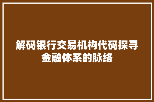 解码银行交易机构代码探寻金融体系的脉络