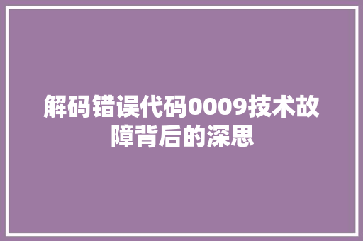 解码错误代码0009技术故障背后的深思