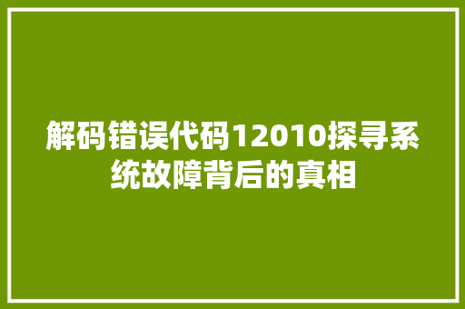 解码错误代码12010探寻系统故障背后的真相