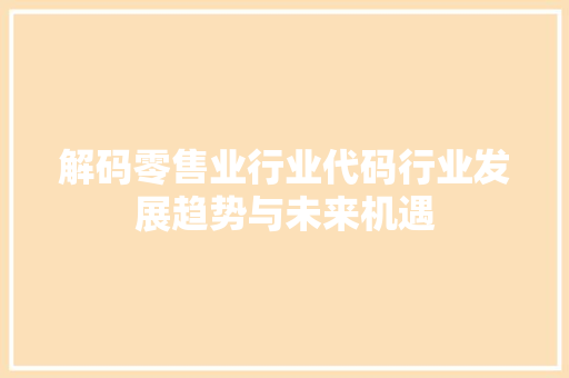 解码零售业行业代码行业发展趋势与未来机遇 农业常识
