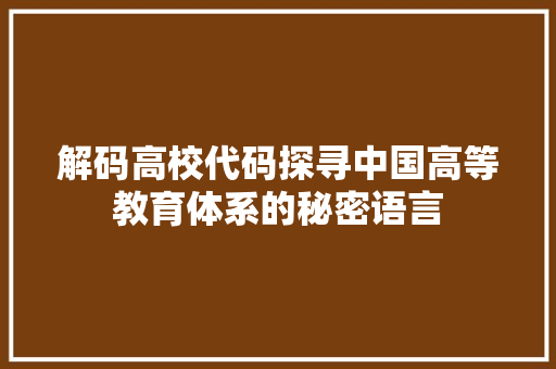 解码高校代码探寻中国高等教育体系的秘密语言 农业常识
