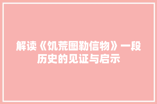 解读《饥荒图勒信物》一段历史的见证与启示