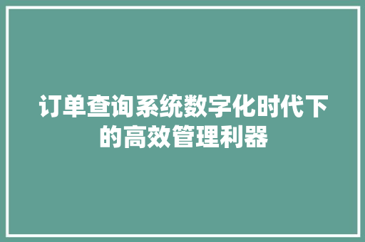 订单查询系统数字化时代下的高效管理利器
