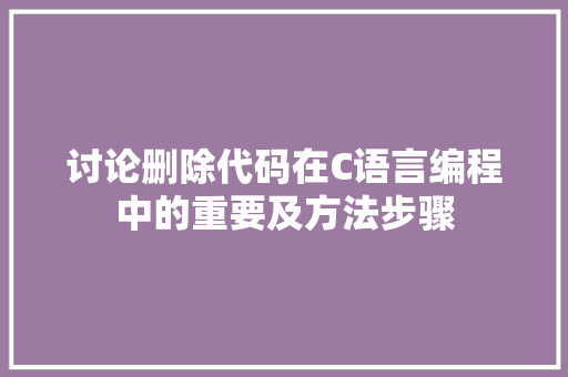 讨论删除代码在C语言编程中的重要及方法步骤 土壤施肥