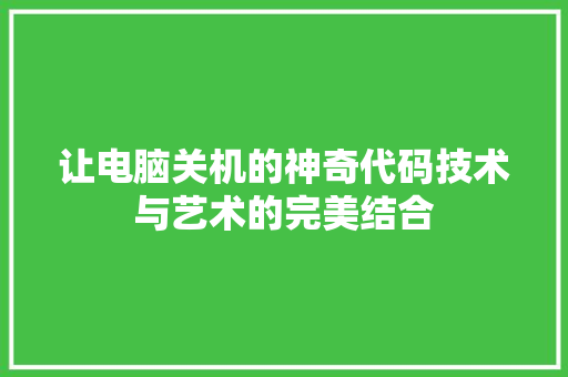 让电脑关机的神奇代码技术与艺术的完美结合