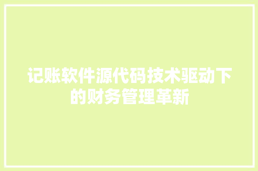 记账软件源代码技术驱动下的财务管理革新