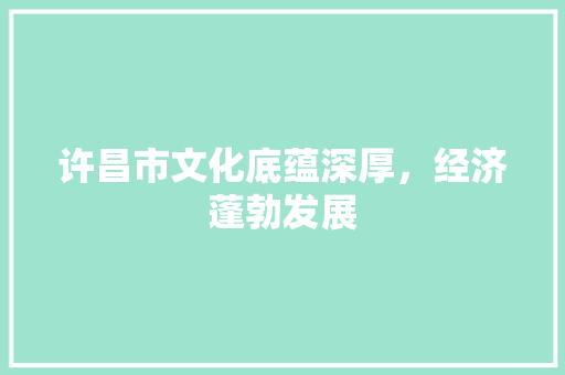 许昌市文化底蕴深厚，经济蓬勃发展