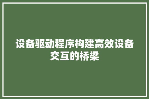 设备驱动程序构建高效设备交互的桥梁