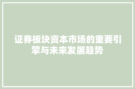 证券板块资本市场的重要引擎与未来发展趋势 花朵知识