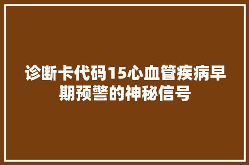 诊断卡代码15心血管疾病早期预警的神秘信号