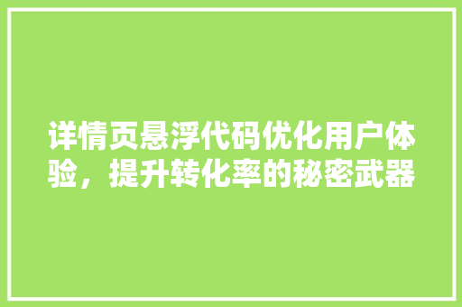 详情页悬浮代码优化用户体验,提升转化率的秘密武器 花朵知识 详情页悬浮代码优化用户体验,提升转化率的秘密武器 花朵知识