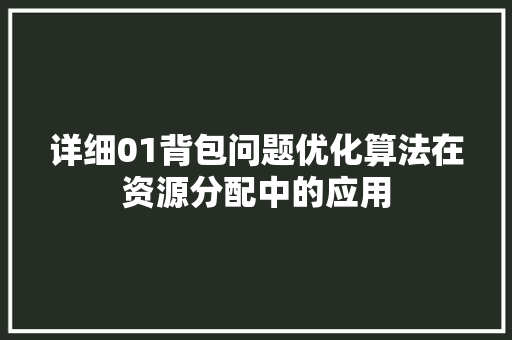 详细01背包问题优化算法在资源分配中的应用 花朵知识