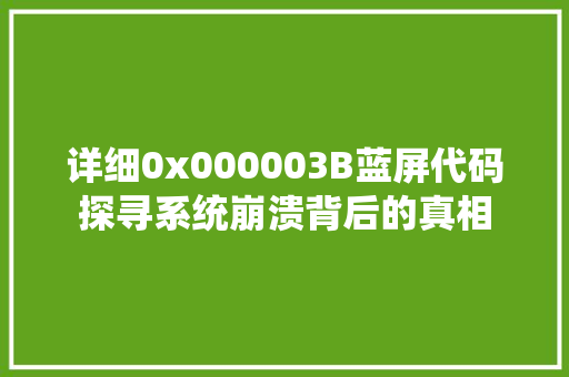 详细0x000003B蓝屏代码探寻系统崩溃背后的真相